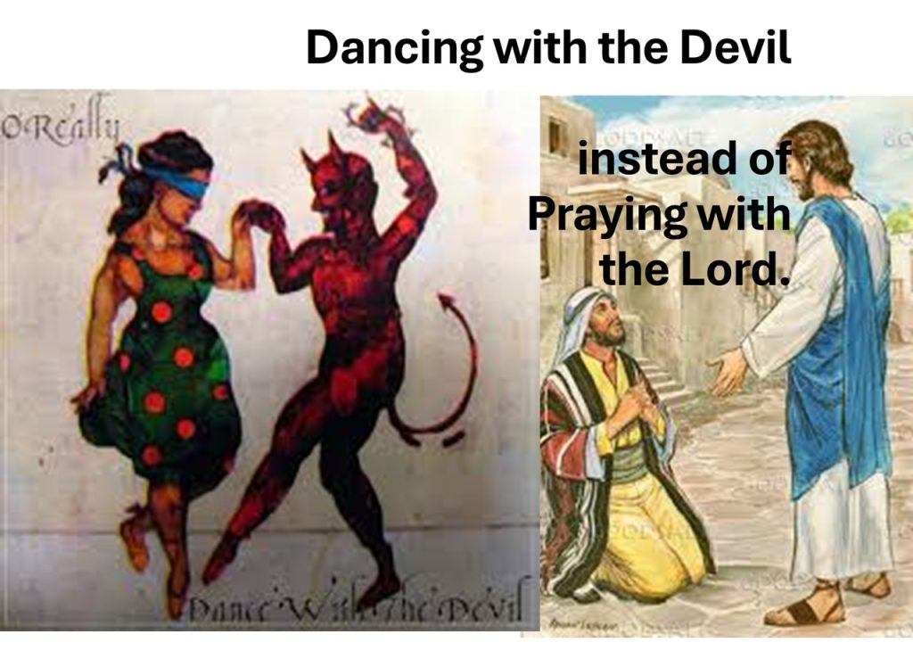 Dancing with the Devil instead of Praying with the Lord.